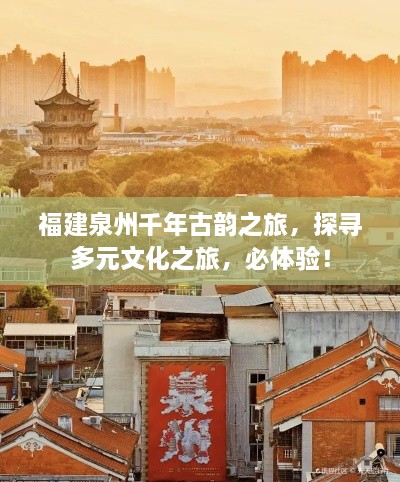 福建泉州千年古韵之旅，探寻多元文化之旅，必体验！