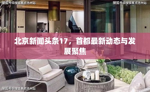北京新闻头条17，首都最新动态与发展聚焦
