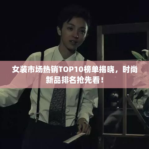 女装市场热销TOP10榜单揭晓，时尚新品排名抢先看！