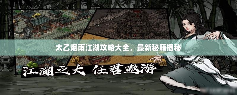 太乙烟雨江湖攻略大全，最新秘籍揭秘