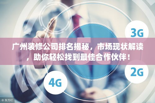 广州装修公司排名揭秘，市场现状解读，助你轻松找到最佳合作伙伴！