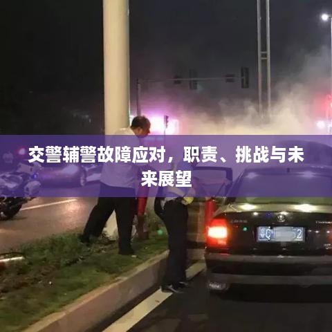 交警辅警故障应对，职责、挑战与未来展望