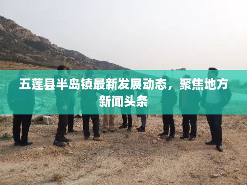 五莲县半岛镇最新发展动态，聚焦地方新闻头条