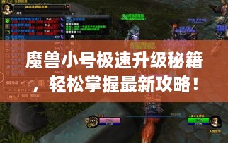 魔兽小号极速升级秘籍，轻松掌握最新攻略！