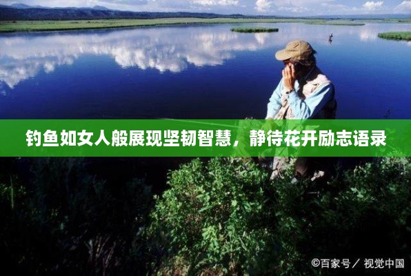 钓鱼如女人般展现坚韧智慧，静待花开励志语录