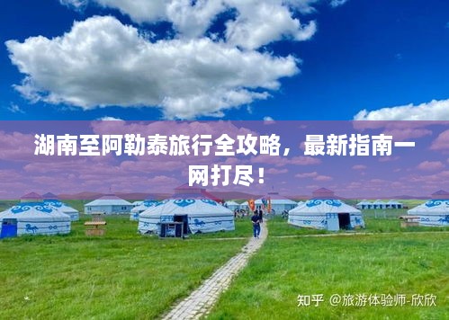 湖南至阿勒泰旅行全攻略，最新指南一网打尽！