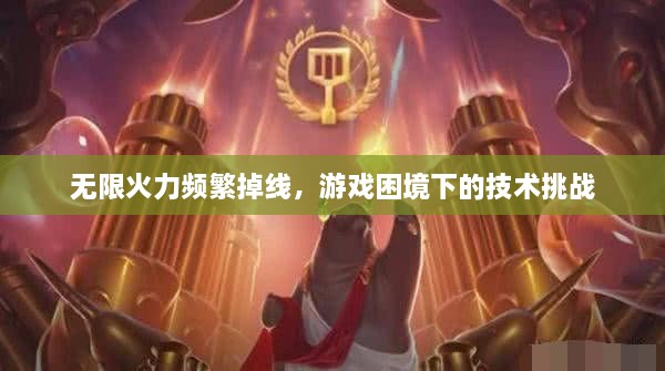 无限火力频繁掉线，游戏困境下的技术挑战
