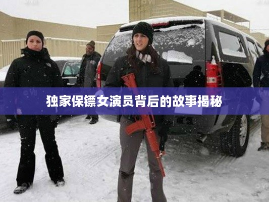独家保镖女演员背后的故事揭秘