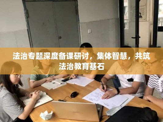 法治专题深度备课研讨，集体智慧，共筑法治教育基石