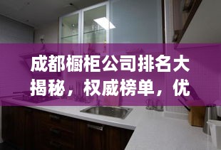 成都橱柜公司排名大揭秘，权威榜单，优质品牌一网打尽！