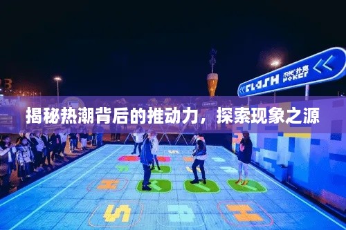 揭秘热潮背后的推动力，探索现象之源