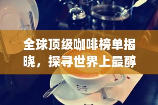 全球顶级咖啡榜单揭晓，探寻世界上最醇美的咖啡之旅