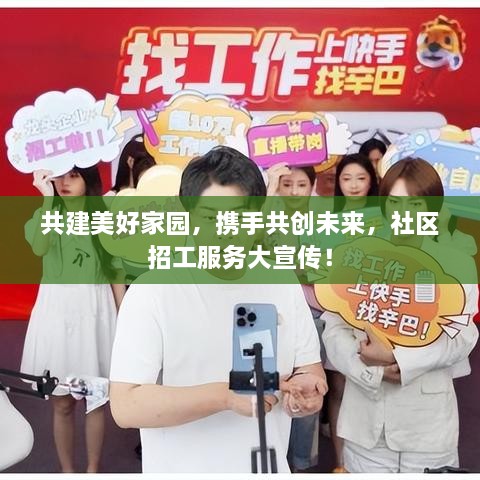 共建美好家园，携手共创未来，社区招工服务大宣传！