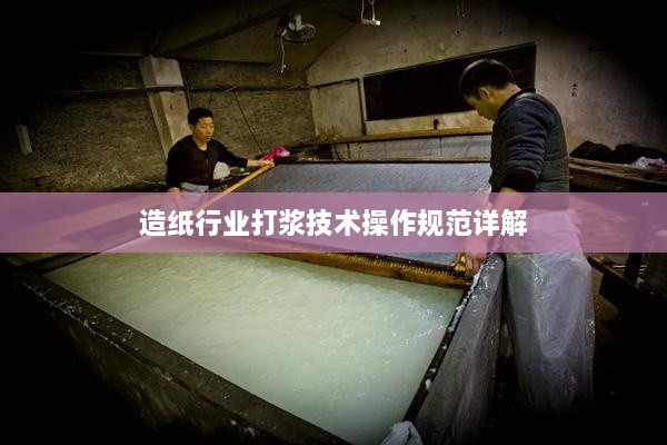 造纸行业打浆技术操作规范详解