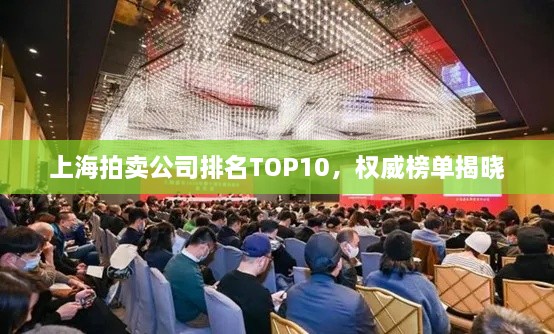 上海拍卖公司排名TOP10，权威榜单揭晓