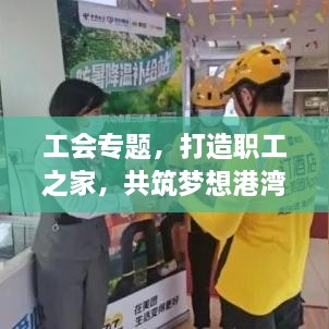 工会专题，打造职工之家，共筑梦想港湾
