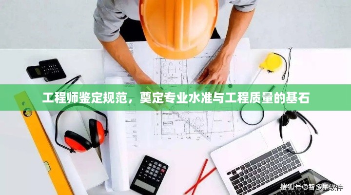 工程师鉴定规范，奠定专业水准与工程质量的基石