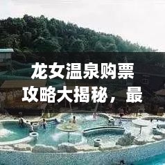 龙女温泉购票攻略大揭秘，最新优惠，轻松畅游！
