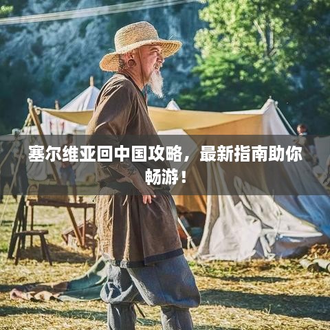 塞尔维亚回中国攻略，最新指南助你畅游！