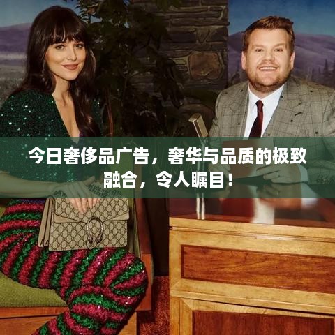 今日奢侈品广告，奢华与品质的极致融合，令人瞩目！