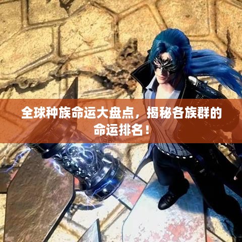 全球种族命运大盘点，揭秘各族群的命运排名！