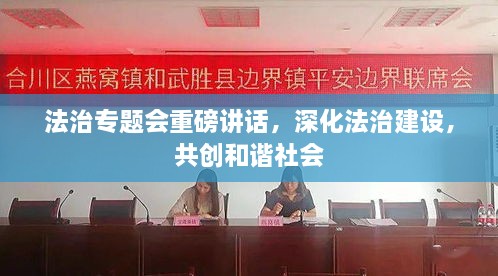 法治专题会重磅讲话，深化法治建设，共创和谐社会