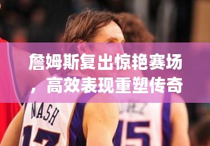 詹姆斯复出惊艳赛场，高效表现重塑传奇之路