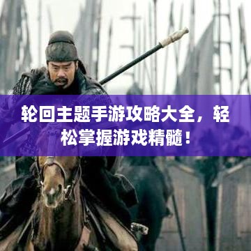 轮回主题手游攻略大全，轻松掌握游戏精髓！