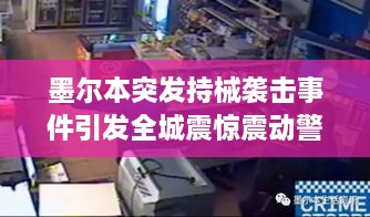 墨尔本突发持械袭击事件引发全城震惊震动警报