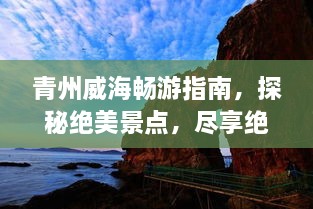 青州威海畅游指南，探秘绝美景点，尽享绝佳体验！