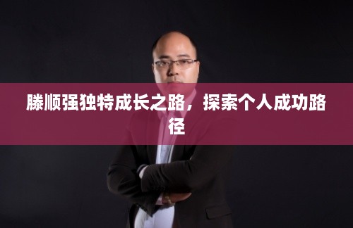 滕顺强独特成长之路，探索个人成功路径