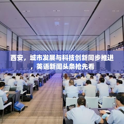 西安，城市发展与科技创新同步推进，英语新闻头条抢先看