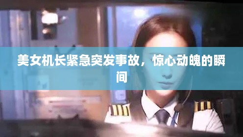 美女机长紧急突发事故，惊心动魄的瞬间
