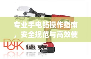 专业手电钻操作指南，安全规范与高效使用技巧