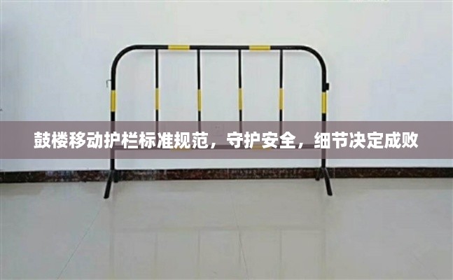 鼓楼移动护栏标准规范，守护安全，细节决定成败