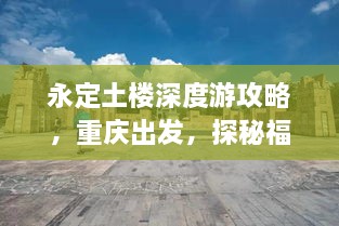 永定土楼深度游攻略，重庆出发，探秘福建土楼魅力之旅