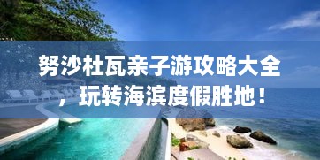 努沙杜瓦亲子游攻略大全，玩转海滨度假胜地！