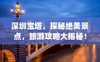 深圳宝塔，探秘绝美景点，旅游攻略大揭秘！