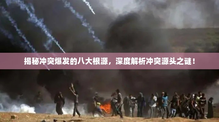 揭秘冲突爆发的八大根源，深度解析冲突源头之谜！