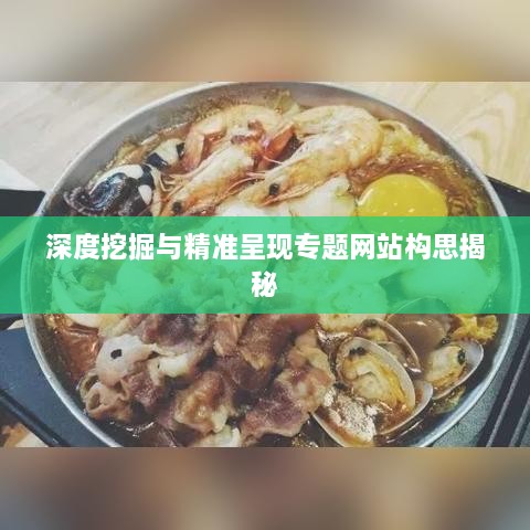 深度挖掘与精准呈现专题网站构思揭秘