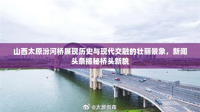 山西太原汾河桥展现历史与现代交融的壮丽景象，新闻头条揭秘桥头新貌