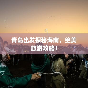 青岛出发探秘海南，绝美旅游攻略！