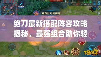 绝刀最新搭配阵容攻略揭秘，最强组合助你轻松登顶！