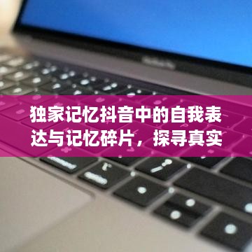独家记忆抖音中的自我表达与记忆碎片，探寻真实与创意的融合