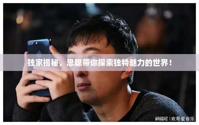 独家揭秘，思聪带你探索独特魅力的世界！