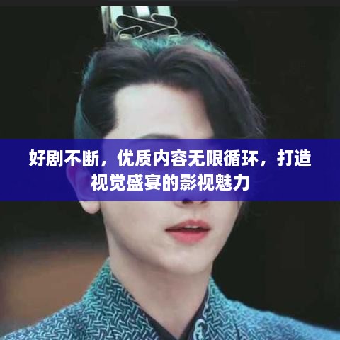 好剧不断，优质内容无限循环，打造视觉盛宴的影视魅力