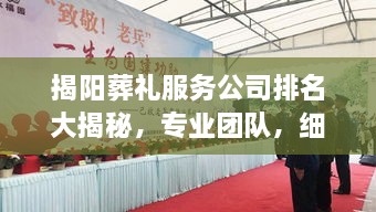 揭阳葬礼服务公司排名大揭秘，专业团队，细致服务，让您安心告别亲人！