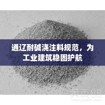 通辽耐碱浇注料规范，为工业建筑稳固护航