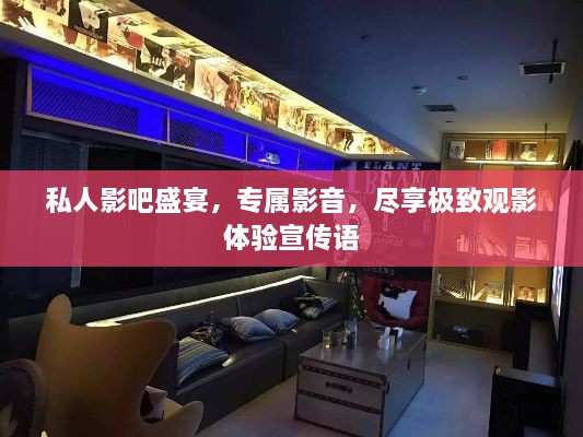 私人影吧盛宴，专属影音，尽享极致观影体验宣传语