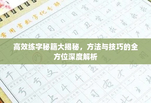 高效练字秘籍大揭秘，方法与技巧的全方位深度解析